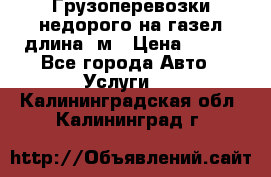 Грузоперевозки недорого на газел длина 4м › Цена ­ 250 - Все города Авто » Услуги   . Калининградская обл.,Калининград г.